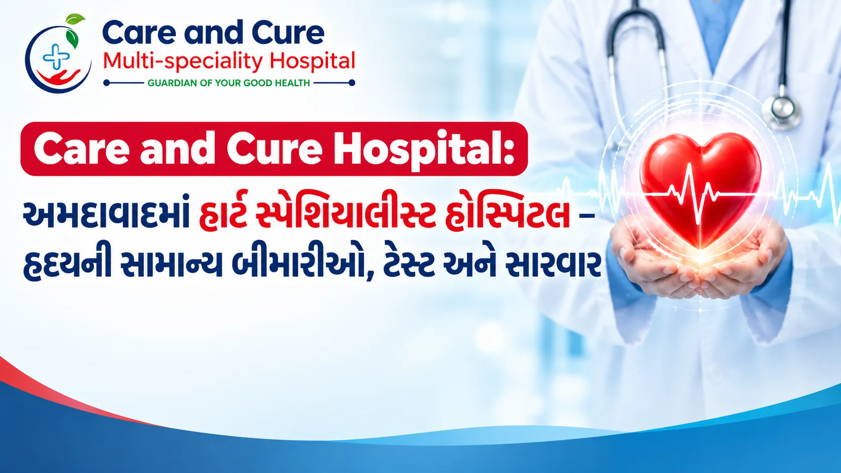 Care and Cure Hospital: અમદાવાદમાં હાર્ટ સ્પેશિયાલિસ્ટ હોસ્પિટલ – હૃદયની સામાન્ય બીમારીઓ, ટેસ્ટ અને સારવાર